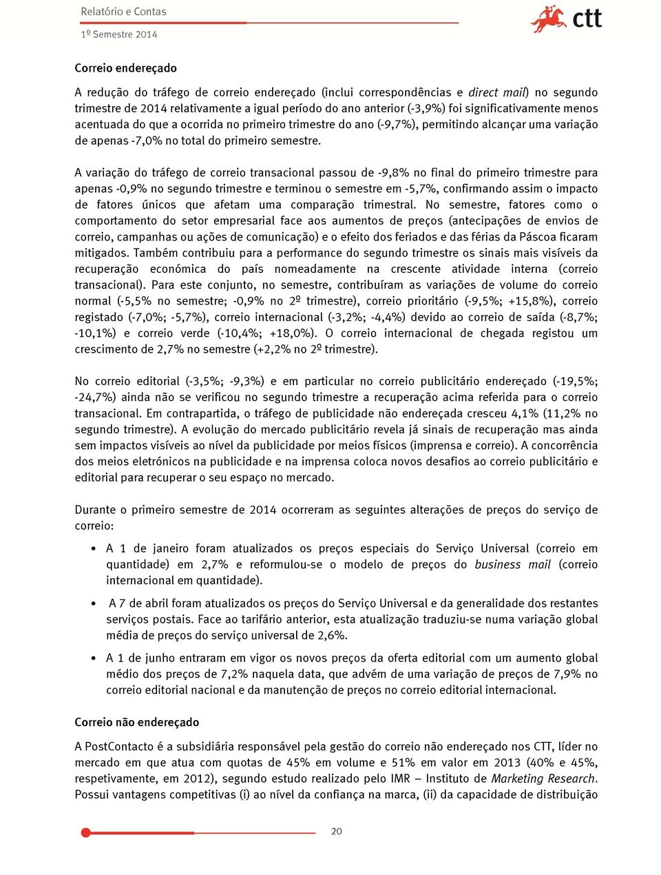 A variação do tráfego de correio transacional passou de -9,8% no final do primeiro trimestre para apenas -0,9% no segundo trimestre e terminou o semestre em -5,7%, confirmando assim o impacto de