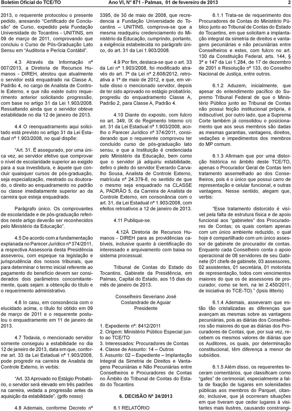 3 Através da Informação nº 007/2013, a Diretoria de Recursos Humanos - DIREH, atestou que atualmente o servidor está enquadrado na Classe A, Padrão 4, no cargo de Analista de Controle Externo, e que