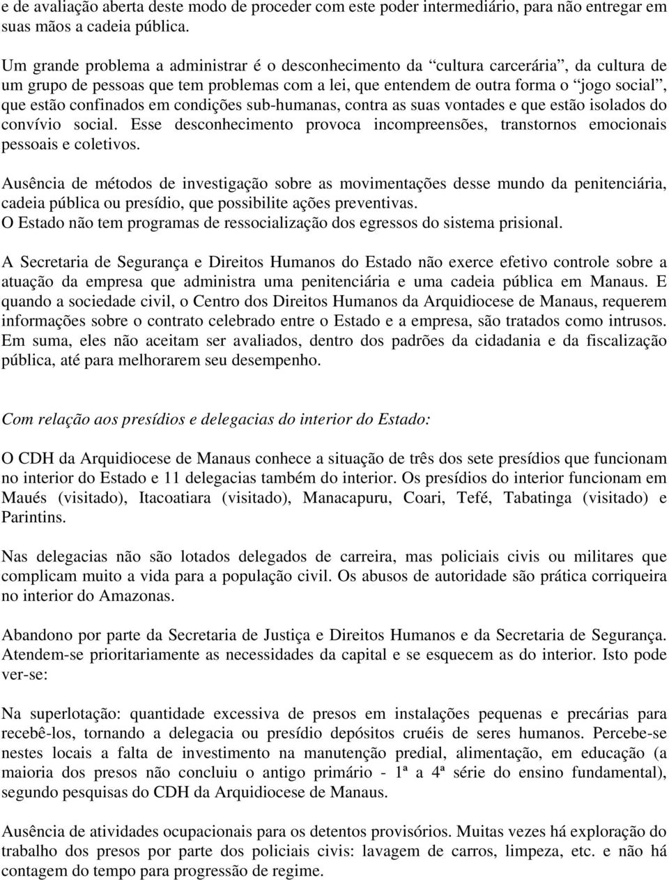 confinados em condições sub-humanas, contra as suas vontades e que estão isolados do convívio social. Esse desconhecimento provoca incompreensões, transtornos emocionais pessoais e coletivos.