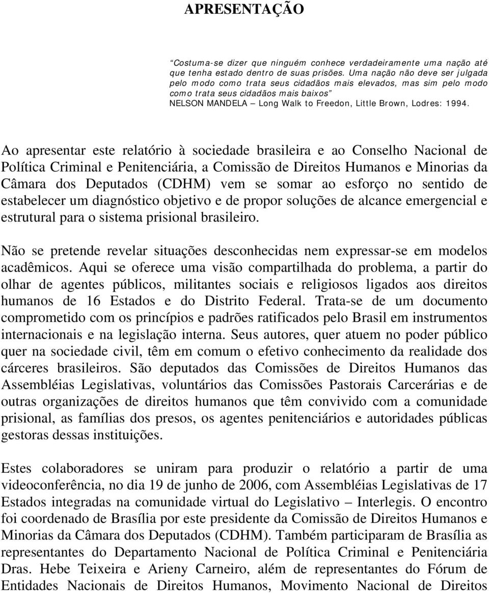 Ao apresentar este relatório à sociedade brasileira e ao Conselho Nacional de Política Criminal e Penitenciária, a Comissão de Direitos Humanos e Minorias da Câmara dos Deputados (CDHM) vem se somar