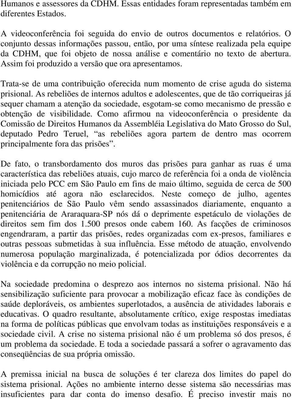 Assim foi produzido a versão que ora apresentamos. Trata-se de uma contribuição oferecida num momento de crise aguda do sistema prisional.