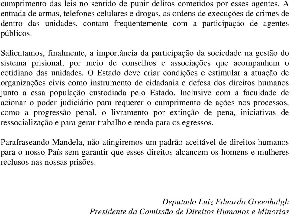 Salientamos, finalmente, a importância da participação da sociedade na gestão do sistema prisional, por meio de conselhos e associações que acompanhem o cotidiano das unidades.