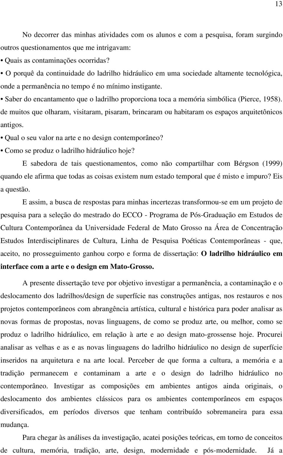 Saber do encantamento que o ladrilho proporciona toca a memória simbólica (Pierce, 1958). de muitos que olharam, visitaram, pisaram, brincaram ou habitaram os espaços arquitetônicos antigos.