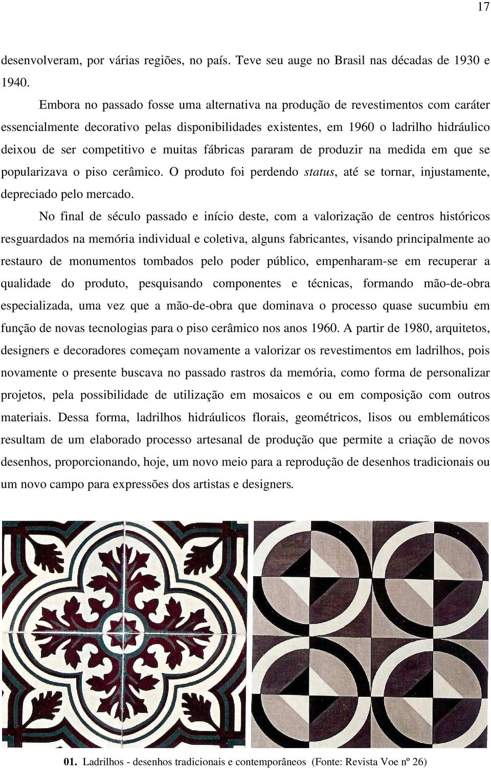 muitas fábricas pararam de produzir na medida em que se popularizava o piso cerâmico. O produto foi perdendo status, até se tornar, injustamente, depreciado pelo mercado.