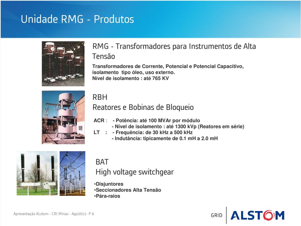 Nível de isolamento : até 765 KV RBH Reatores e Bobinas de Bloqueio ACR : - Potência: até 100 MVAr por módulo - Nível de isolamento : até