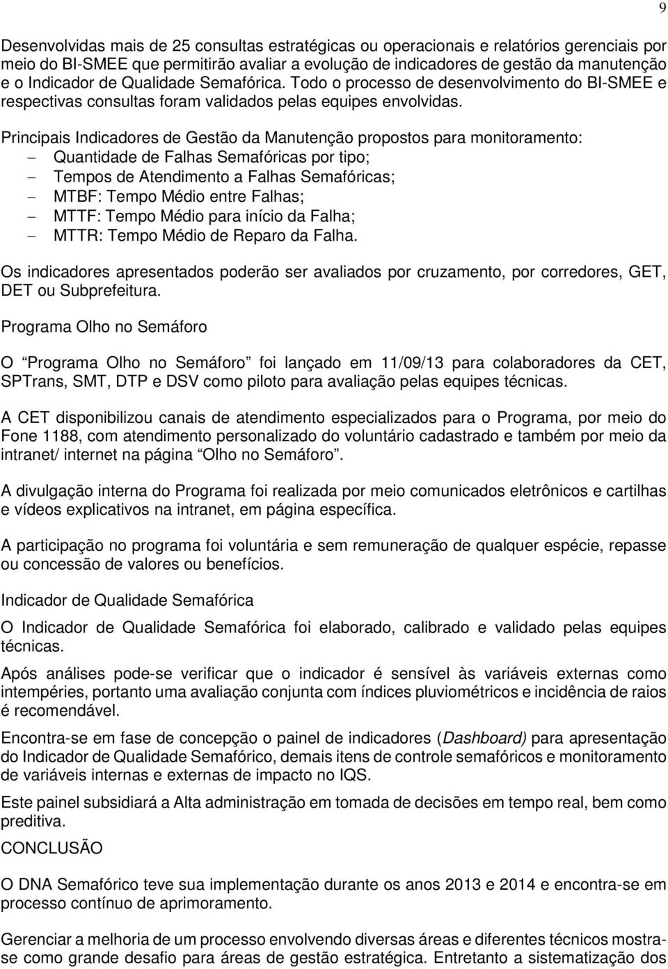 Principais Indicadores de Gestão da Manutenção propostos para monitoramento: Quantidade de Falhas Semafóricas por tipo; Tempos de Atendimento a Falhas Semafóricas; MTBF: Tempo Médio entre Falhas;