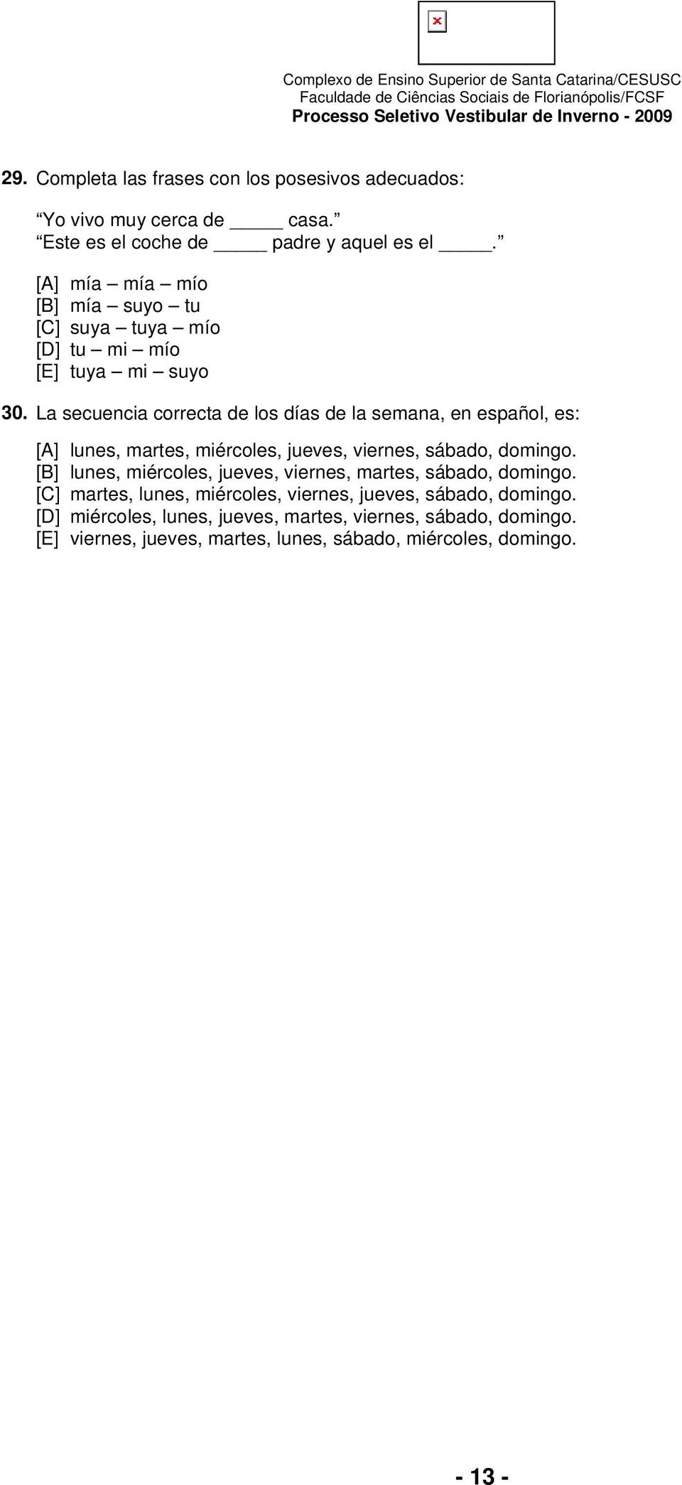 La secuencia correcta de los días de la semana, en español, es: [A] lunes, martes, miércoles, jueves, viernes, sábado, domingo.