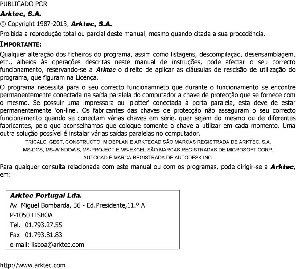 , alheios às operações descritas neste manual de instruções, pode afectar o seu correcto funcionamento, reservando-se a o direito de aplicar as cláusulas de rescisão de utilização do programa, que