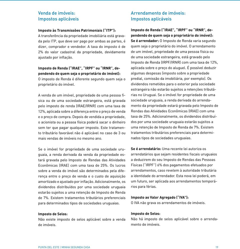 Imposto de Renda ( IRAE, IRPF ou IRNR, dependendo de quem seja o proprietário do imóvel): O imposto de Renda é diferente segundo quem seja o proprietário do imóvel.