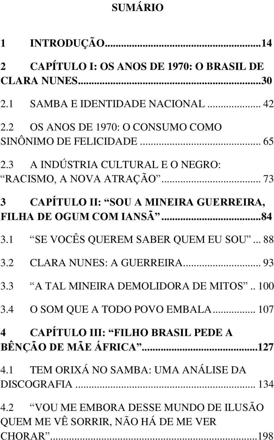 .. 73 3 CAPÍTULO II: SOU A MINEIRA GUERREIRA, FILHA DE OGUM COM IANSÃ... 84 3.1 SE VOCÊS QUEREM SABER QUEM EU SOU... 88 3.2 CLARA NUNES: A GUERREIRA... 93 3.