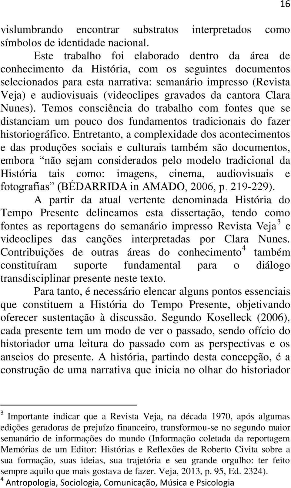 gravados da cantora Clara Nunes). Temos consciência do trabalho com fontes que se distanciam um pouco dos fundamentos tradicionais do fazer historiográfico.