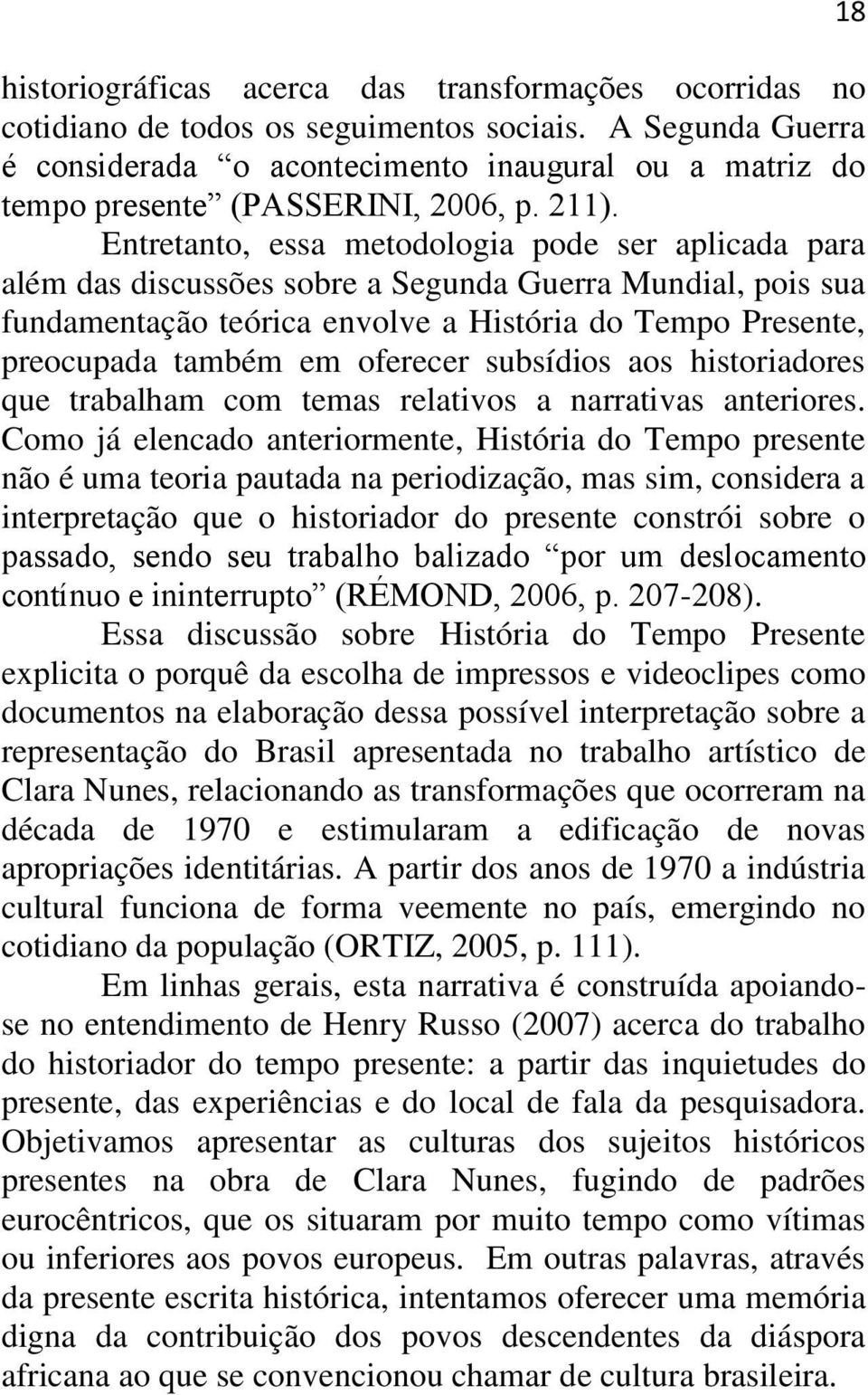 Entretanto, essa metodologia pode ser aplicada para além das discussões sobre a Segunda Guerra Mundial, pois sua fundamentação teórica envolve a História do Tempo Presente, preocupada também em