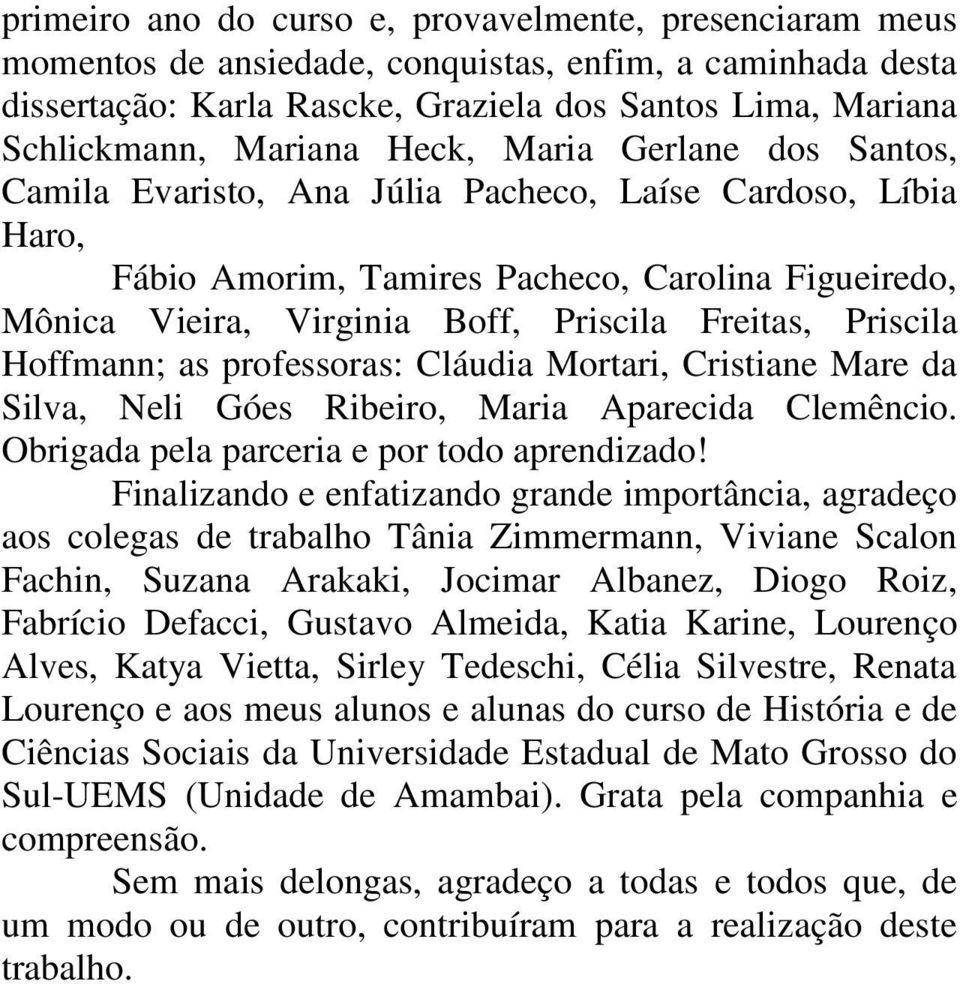 Priscila Hoffmann; as professoras: Cláudia Mortari, Cristiane Mare da Silva, Neli Góes Ribeiro, Maria Aparecida Clemêncio. Obrigada pela parceria e por todo aprendizado!