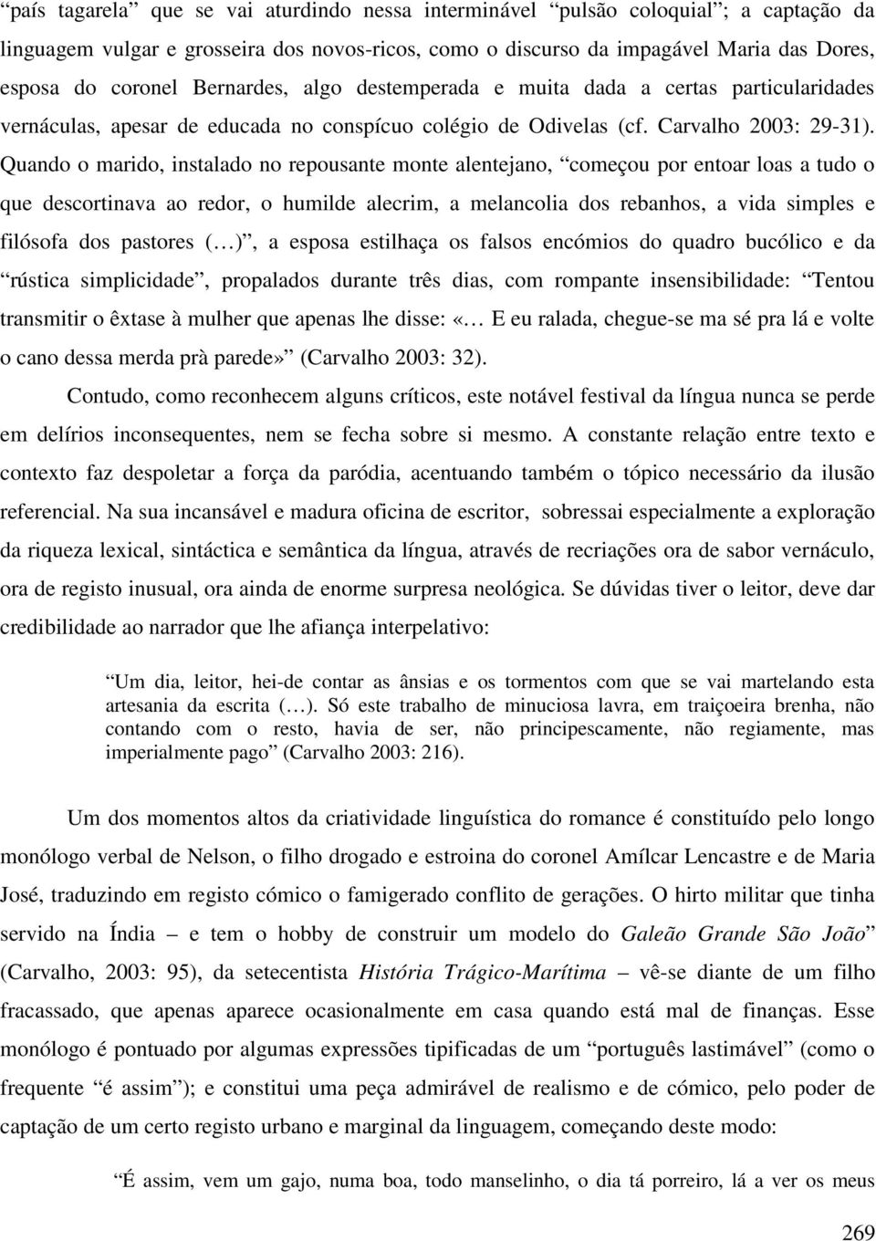 Quando o marido, instalado no repousante monte alentejano, começou por entoar loas a tudo o que descortinava ao redor, o humilde alecrim, a melancolia dos rebanhos, a vida simples e filósofa dos