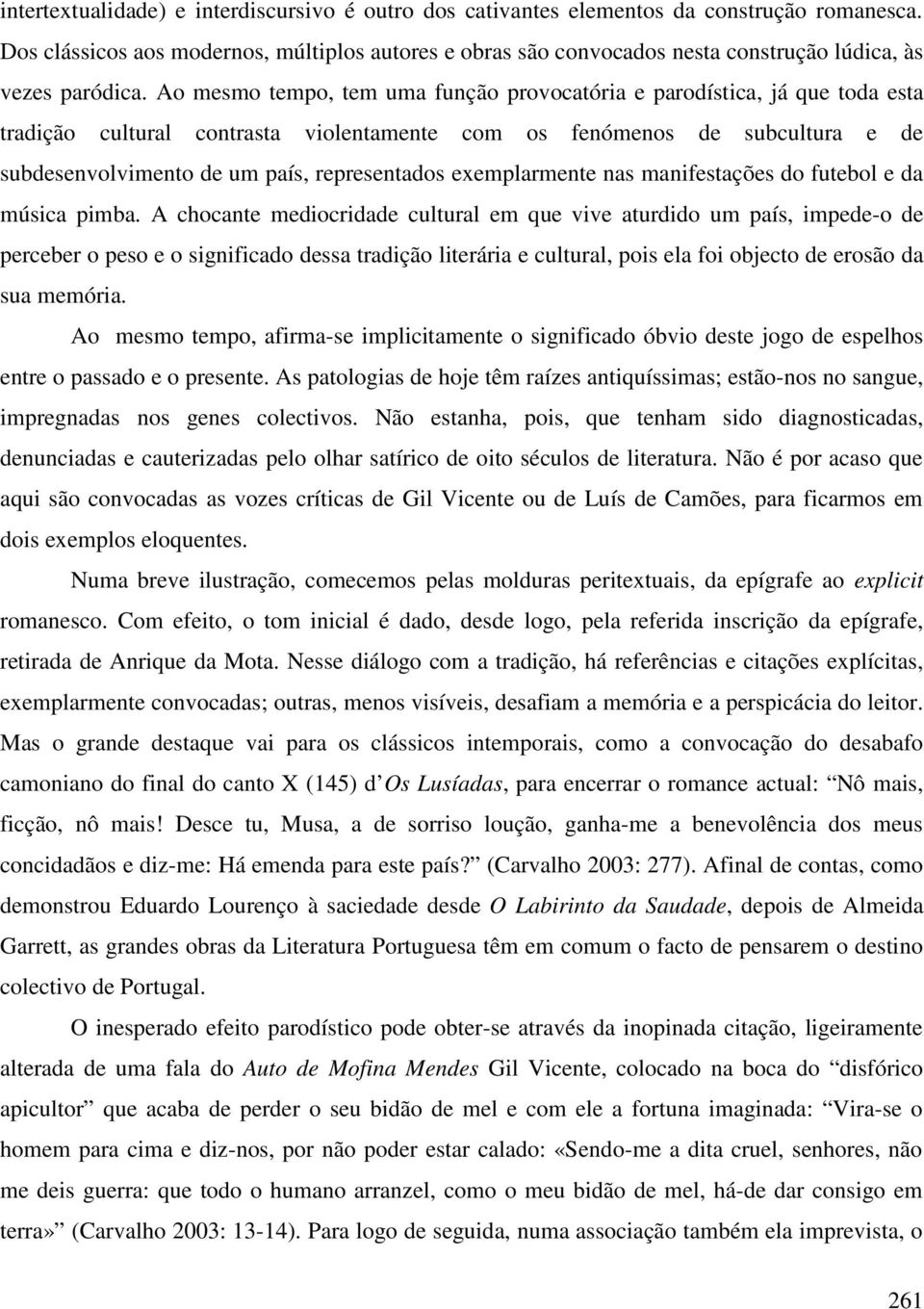 Ao mesmo tempo, tem uma função provocatória e parodística, já que toda esta tradição cultural contrasta violentamente com os fenómenos de subcultura e de subdesenvolvimento de um país, representados