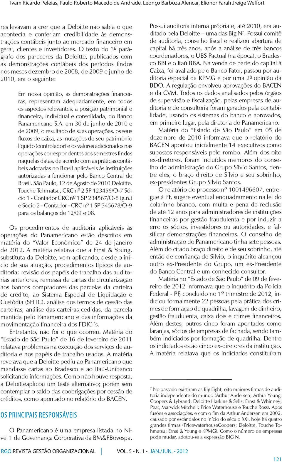 O texto do 3º parágrafo dos pareceres da Deloitte, publicados com as demonstrações contábeis dos períodos findos nos meses dezembro de 2008, de 2009 e junho de 2010, era o seguinte: Em nossa opinião,