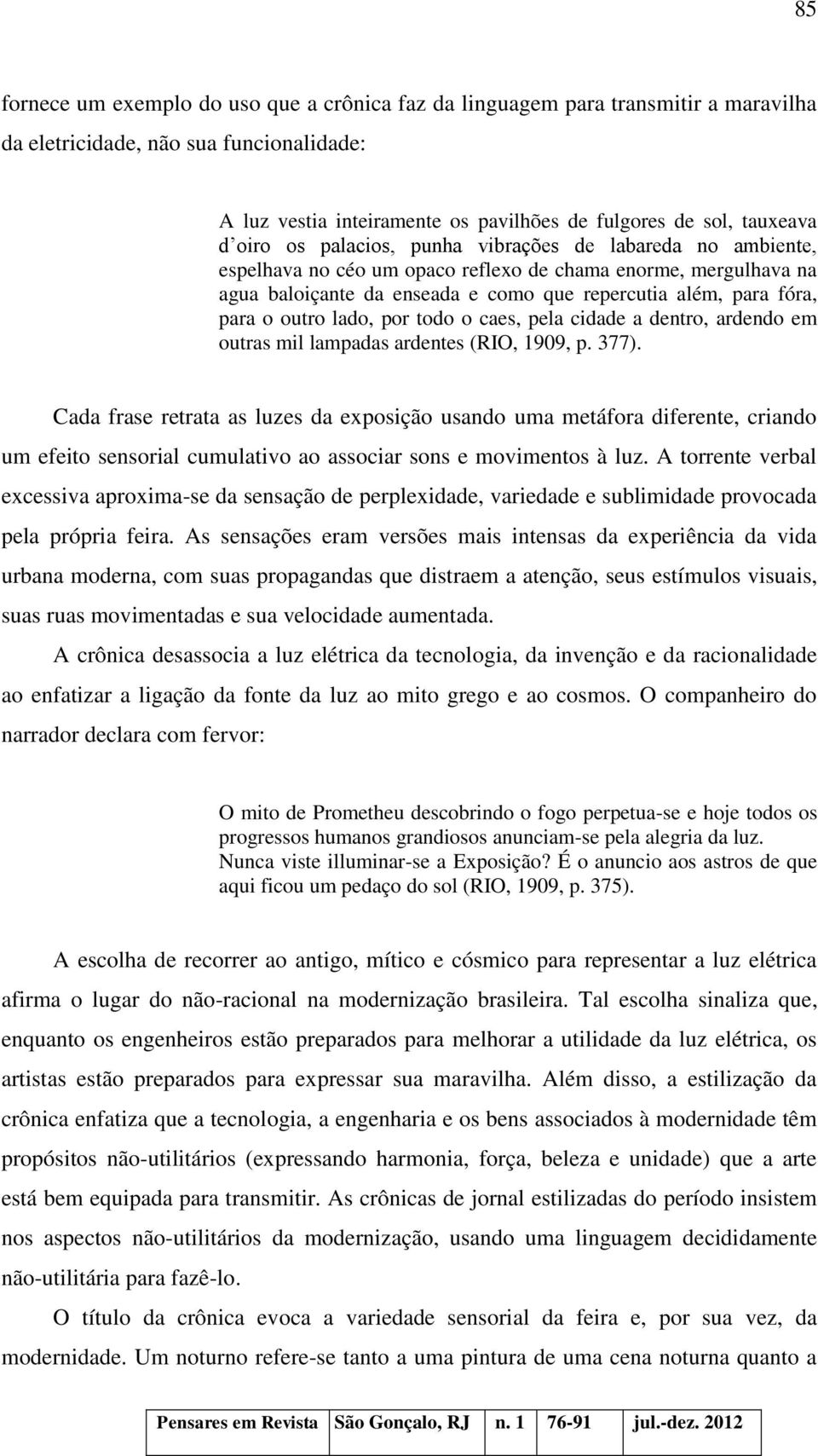 outro lado, por todo o caes, pela cidade a dentro, ardendo em outras mil lampadas ardentes (RIO, 1909, p. 377).