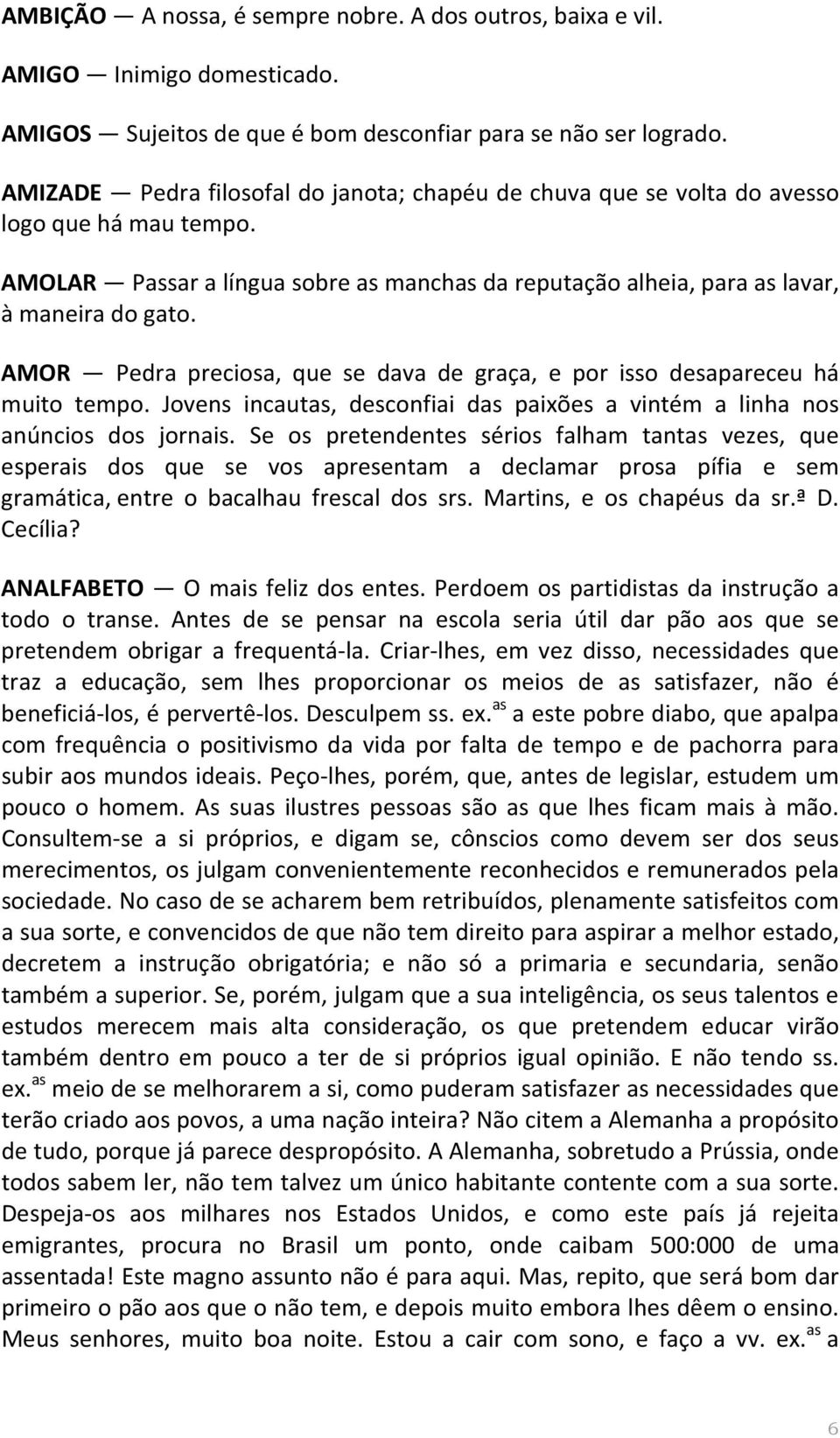 AMOR Pedra preciosa, que se dava de graça, e por isso desapareceu há muito tempo. Jovens incautas, desconfiai das paixões a vintém a linha nos anúncios dos jornais.