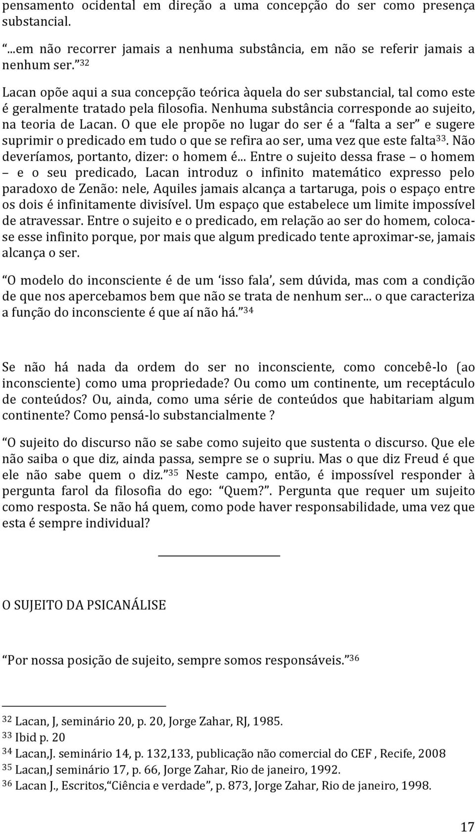 O que ele propõe no lugar do ser é a falta a ser e sugere suprimir o predicado em tudo o que se refira ao ser, uma vez que este falta 33. Não deveríamos, portanto, dizer: o homem é.