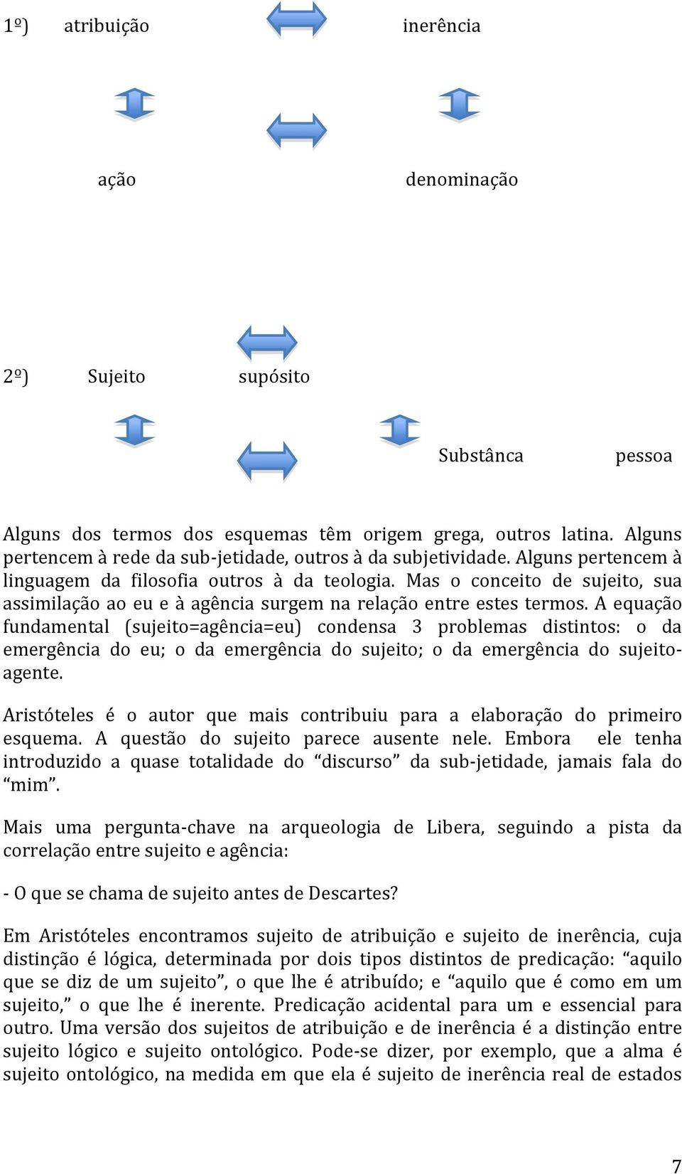 Mas o conceito de sujeito, sua assimilação ao eu e à agência surgem na relação entre estes termos.