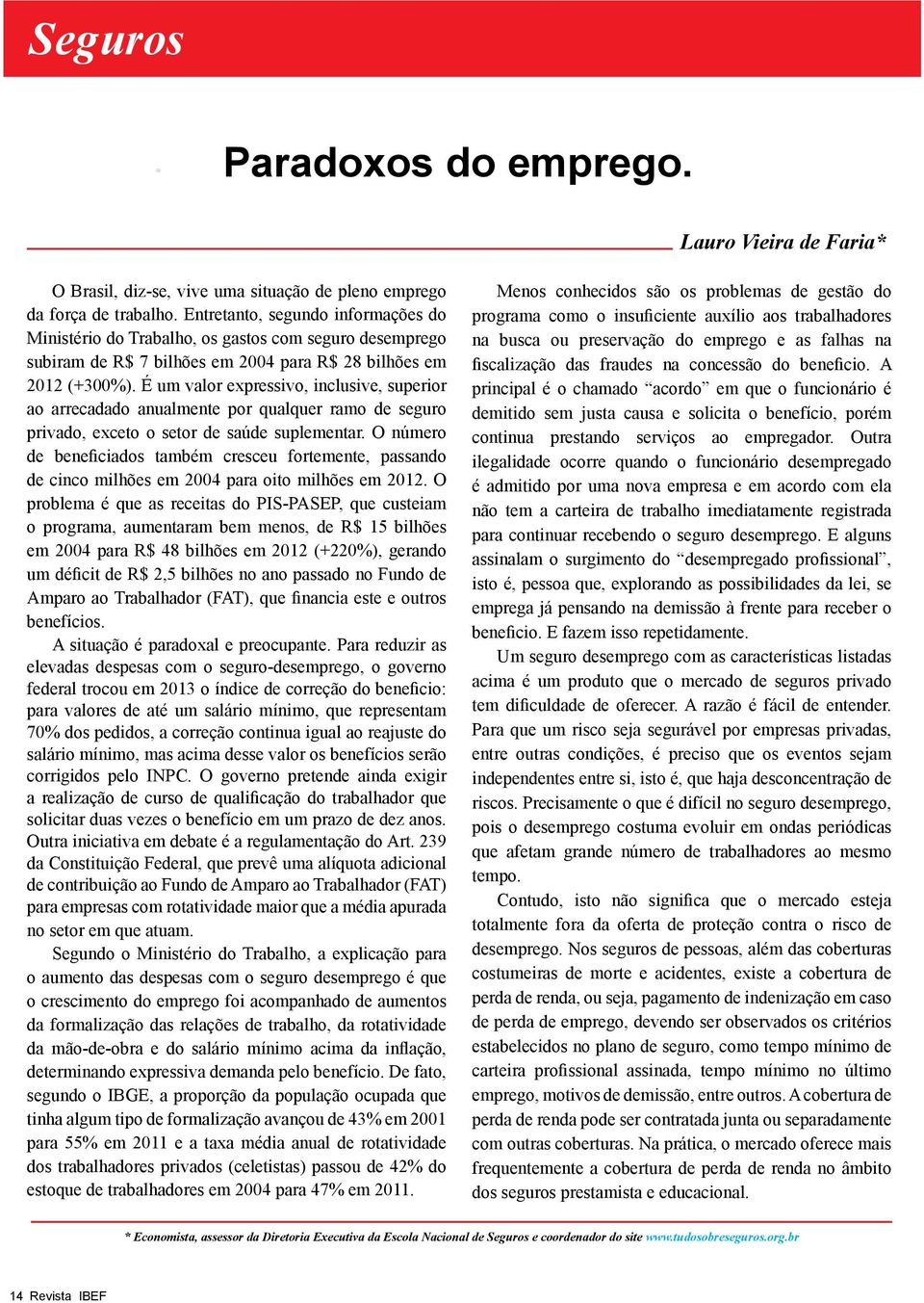 É um valor expressivo, inclusive, superior ao arrecadado anualmente por qualquer ramo de seguro privado, exceto o setor de saúde suplementar.