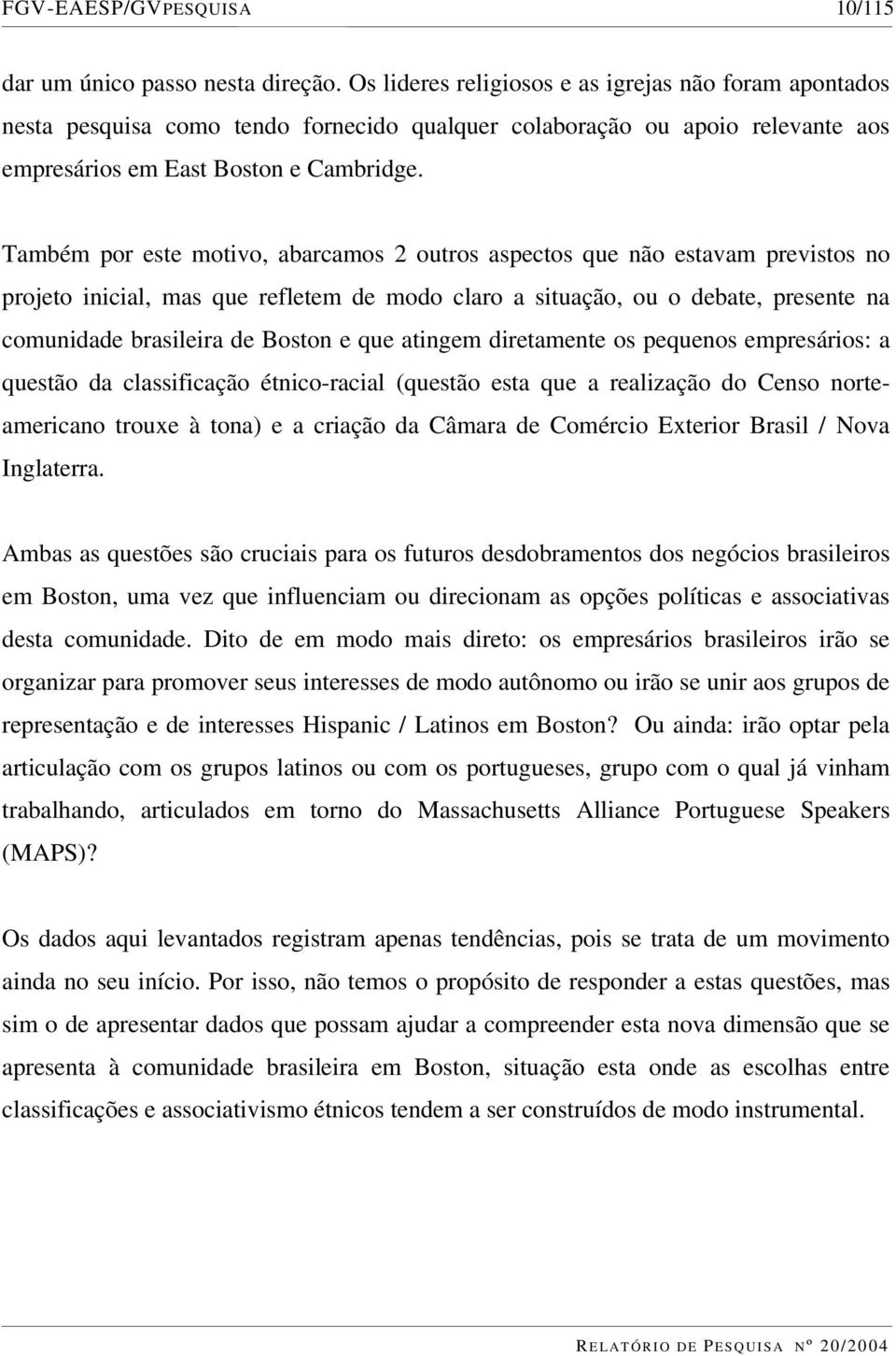 Também por este motivo, abarcamos 2 outros aspectos que não estavam previstos no projeto inicial, mas que refletem de modo claro a situação, ou o debate, presente na comunidade brasileira de Boston e