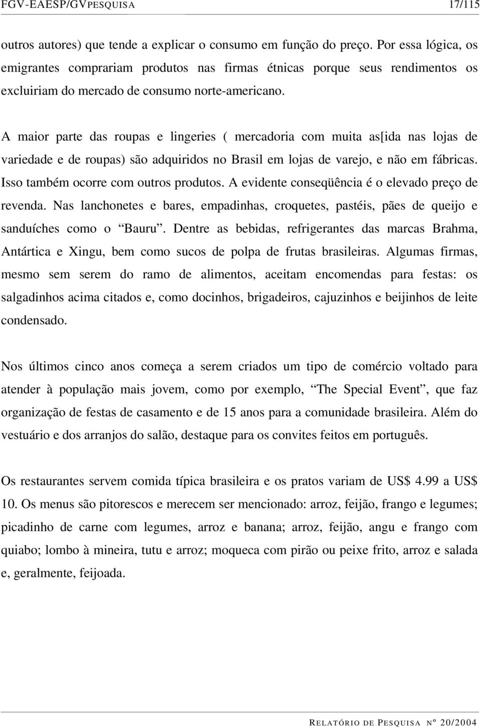 A maior parte das roupas e lingeries ( mercadoria com muita as[ida nas lojas de variedade e de roupas) são adquiridos no Brasil em lojas de varejo, e não em fábricas.