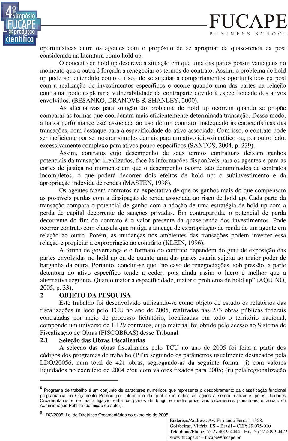 Assim, o problema de hold up pode ser entendido como o risco de se sujeitar a comportamentos oportunísticos ex post com a realização de investimentos específicos e ocorre quando uma das partes na