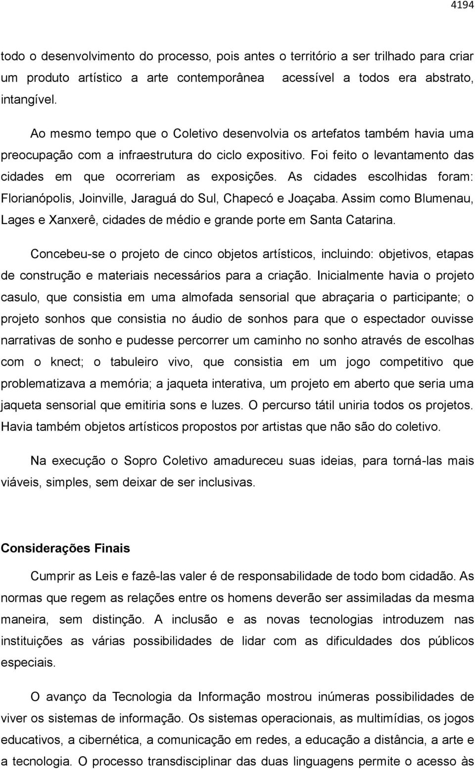 As cidades escolhidas foram: Florianópolis, Joinville, Jaraguá do Sul, Chapecó e Joaçaba. Assim como Blumenau, Lages e Xanxerê, cidades de médio e grande porte em Santa Catarina.