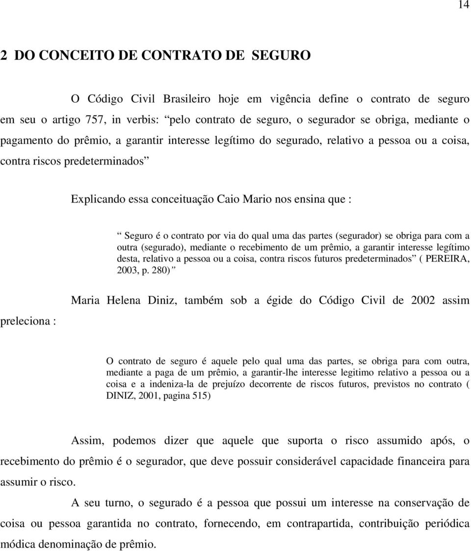 contrato por via do qual uma das partes (segurador) se obriga para com a outra (segurado), mediante o recebimento de um prêmio, a garantir interesse legítimo desta, relativo a pessoa ou a coisa,