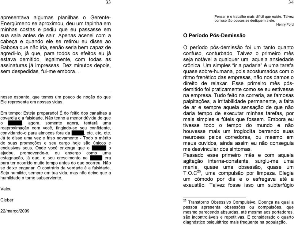 assinaturas já impressas. Dez minutos depois, sem despedidas, fui-me embora... nesse espanto, que temos um pouco de noção do que Ele representa em nossas vidas. Em tempo: Esteja preparado!