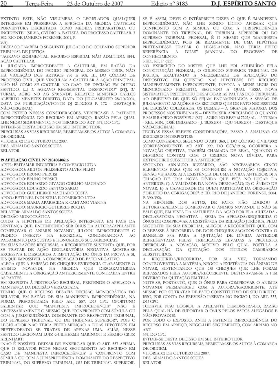 BATISTA. DO PROCESSO CAUTELAR. 3 ED. RIO DE JANEIRO: FORENSE, 2001, P. 208). DESTACO TAMBÉM O SEGUINTE JULGADO DO COLENDO SUPERIOR TRIBUNAL DE JUSTIÇA: AGRAVO REGIMENTAL.