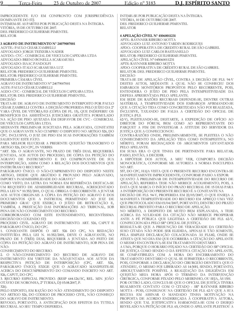 : CVC - COMERCIAL DE VEICULOS CAPIXABA LTDA ADVOGADO: BRENO BONELLA SCARAMUSSA ADVOGADO: ISAAC PANDOLFI ADVOGADO: ITALO SCARAMUSSA LUZ RELATOR: FREDERICO GUILHERME PIMENTEL RELATOR: FREDERICO