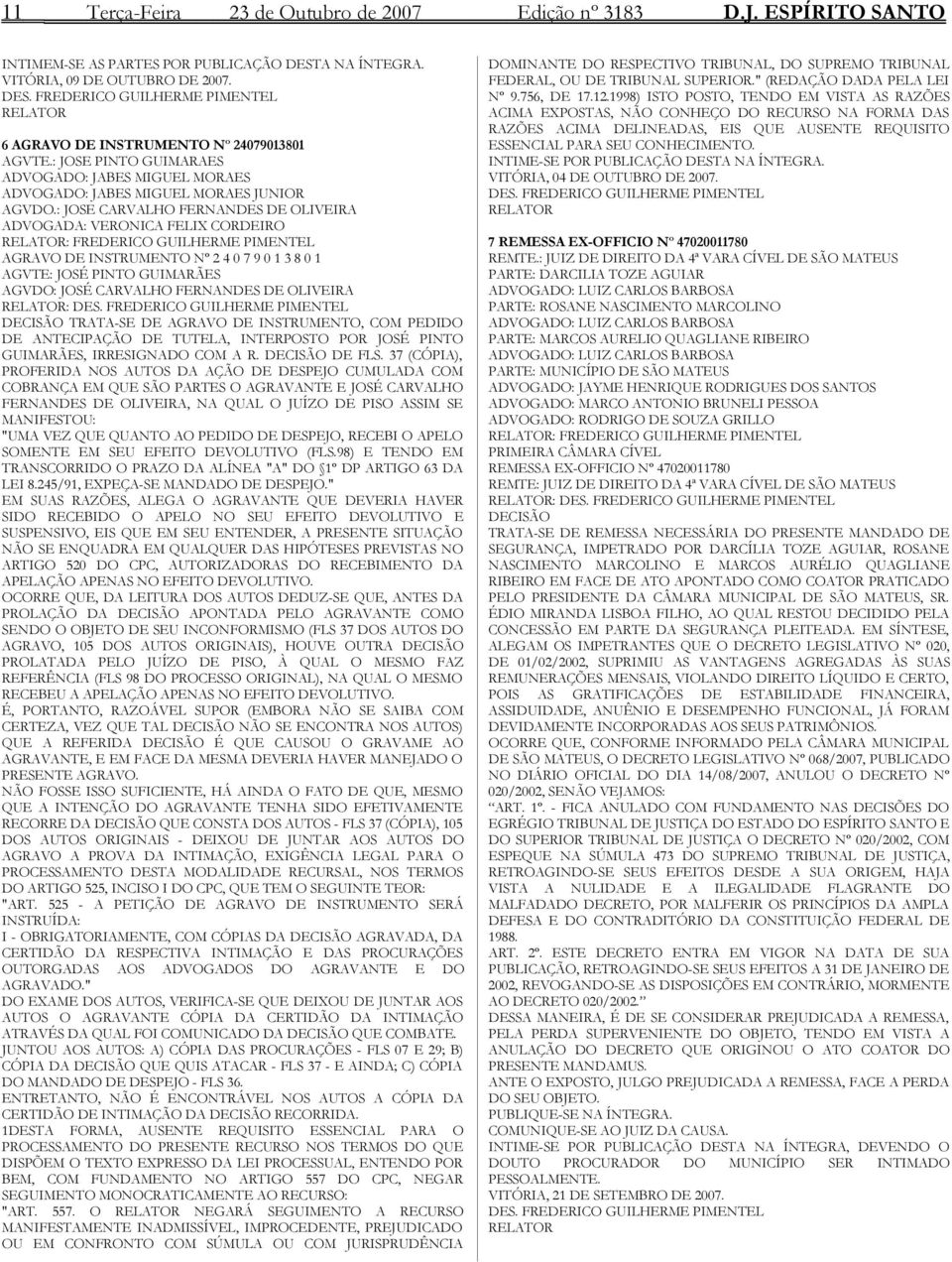 : JOSE CARVALHO FERNANDES DE OLIVEIRA ADVOGADA: VERONICA FELIX CORDEIRO RELATOR: FREDERICO GUILHERME PIMENTEL AGRAVO DE INSTRUMENTO Nº 2 4 0 7 9 0 1 3 8 0 1 AGVTE: JOSÉ PINTO GUIMARÃES AGVDO: JOSÉ