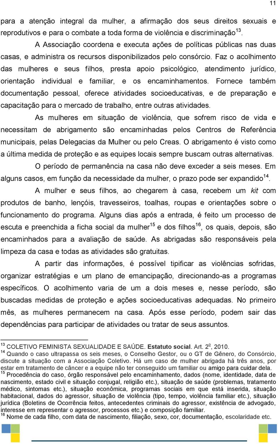 Faz o acolhimento das mulheres e seus filhos, presta apoio psicológico, atendimento jurídico, orientação individual e familiar, e os encaminhamentos.