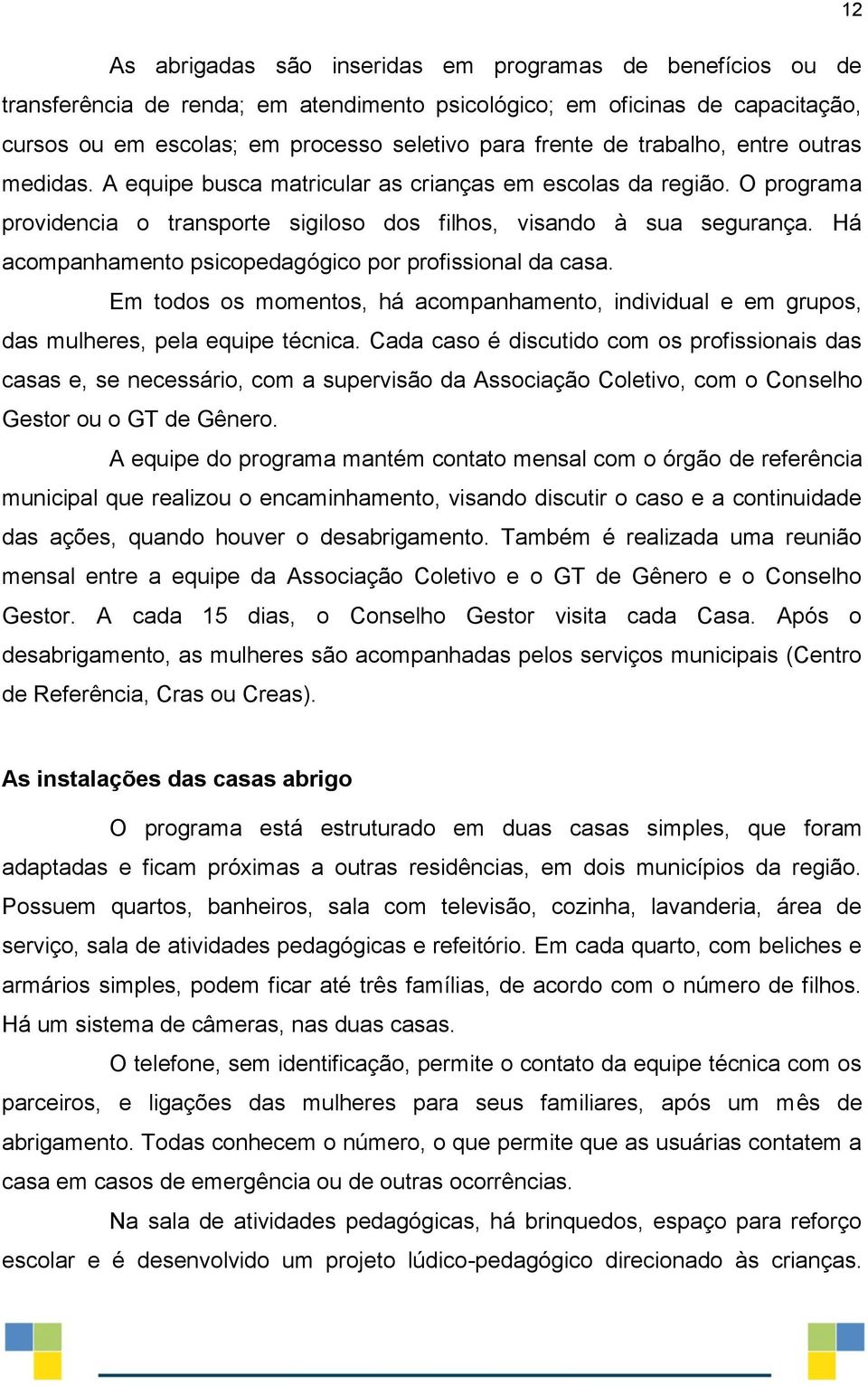 Há acompanhamento psicopedagógico por profissional da casa. Em todos os momentos, há acompanhamento, individual e em grupos, das mulheres, pela equipe técnica.