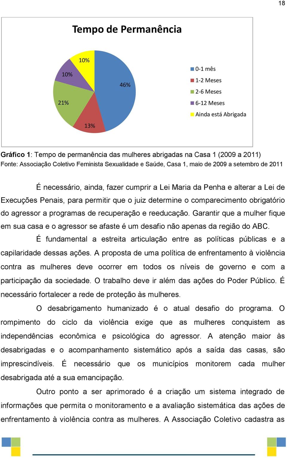 determine o comparecimento obrigatório do agressor a programas de recuperação e reeducação. Garantir que a mulher fique em sua casa e o agressor se afaste é um desafio não apenas da região do ABC.