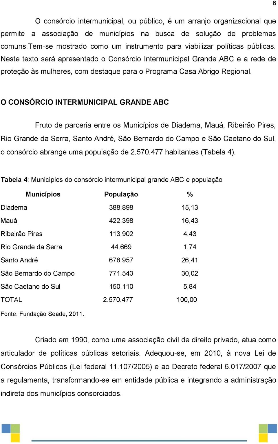 Neste texto será apresentado o Consórcio Intermunicipal Grande ABC e a rede de proteção às mulheres, com destaque para o Programa Casa Abrigo Regional.