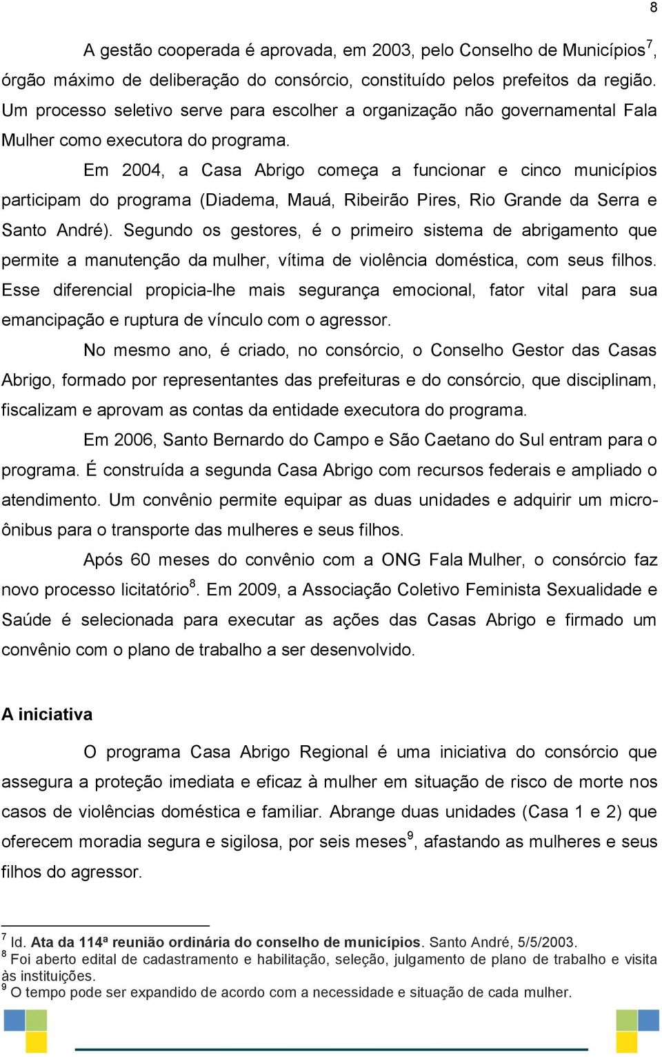 Em 2004, a Casa Abrigo começa a funcionar e cinco municípios participam do programa (Diadema, Mauá, Ribeirão Pires, Rio Grande da Serra e Santo André).
