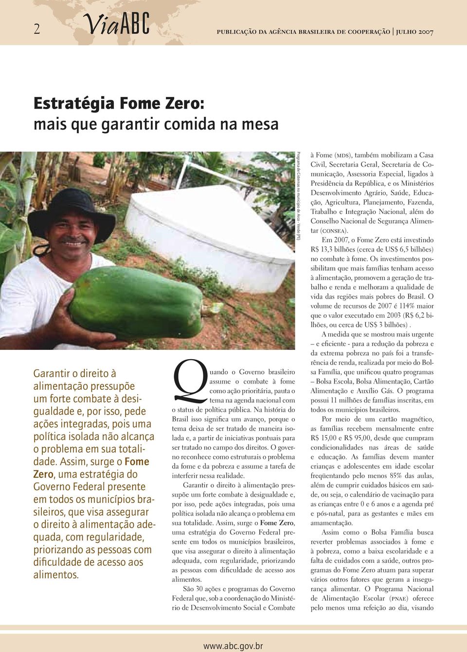 Assim, surge o Fome Zero, uma estratégia do Governo Federal presente em todos os municípios brasileiros, que visa assegurar o direito à alimentação adequada, com regularidade, priorizando as pessoas