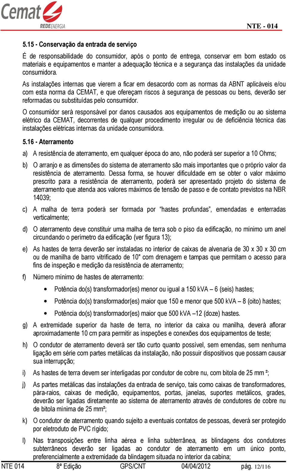 As instalações internas que vierem a ficar em desacordo com as normas da ABNT aplicáveis e/ou com esta norma da CEMAT, e que ofereçam riscos à segurança de pessoas ou bens, deverão ser reformadas ou