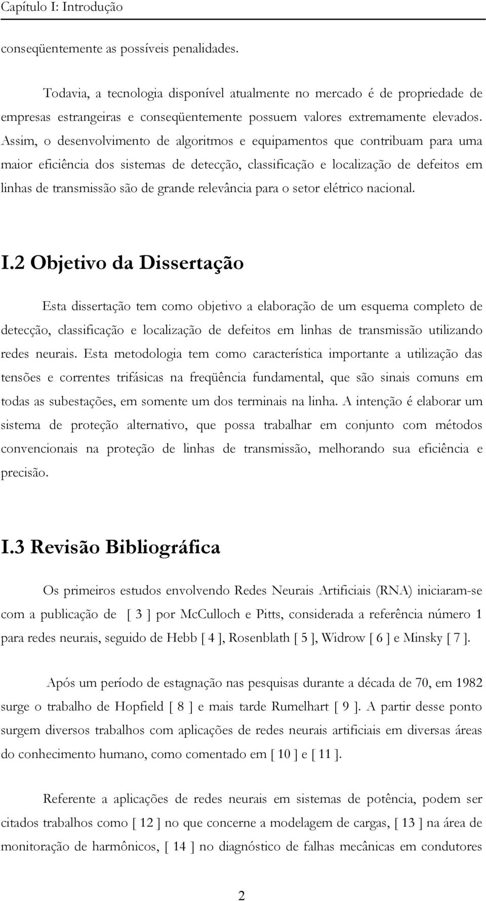 Assim, o desenvolvimento de algoritmos e equipamentos que contribuam para uma maior eficiência dos sistemas de detecção, classificação e localização de defeitos em linhas de transmissão são de grande