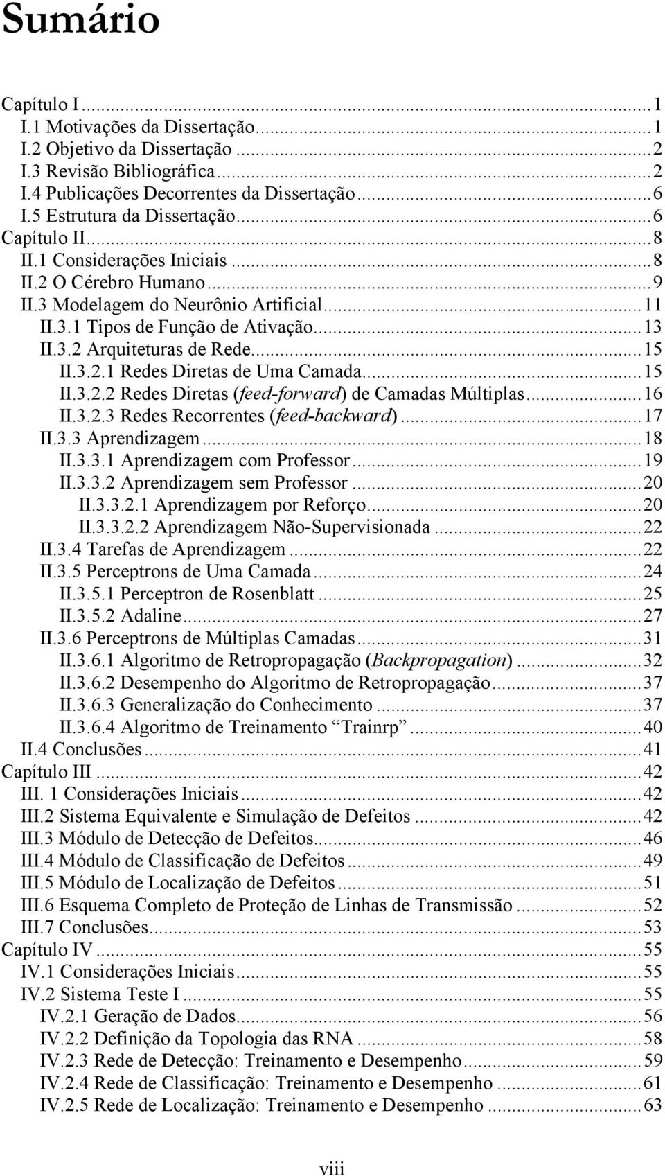 ..15 II.3.2.2 Redes Diretas (feed-forward) de Camadas Múltiplas...16 II.3.2.3 Redes Recorrentes (feed-backward)...17 II.3.3 Aprendizagem...18 II.3.3.1 Aprendizagem com Professor...19 II.3.3.2 Aprendizagem sem Professor.