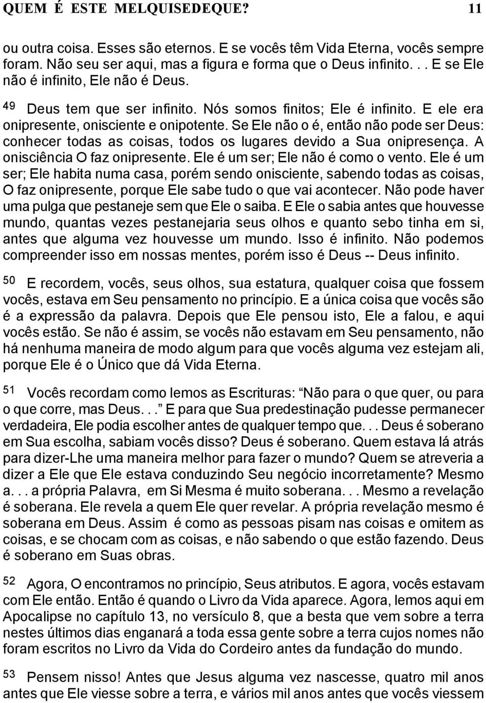 Se Ele não o é, então não pode ser Deus: conhecer todas as coisas, todos os lugares devido a Sua onipresença. A onisciência O faz onipresente. Ele é um ser; Ele não é como o vento.