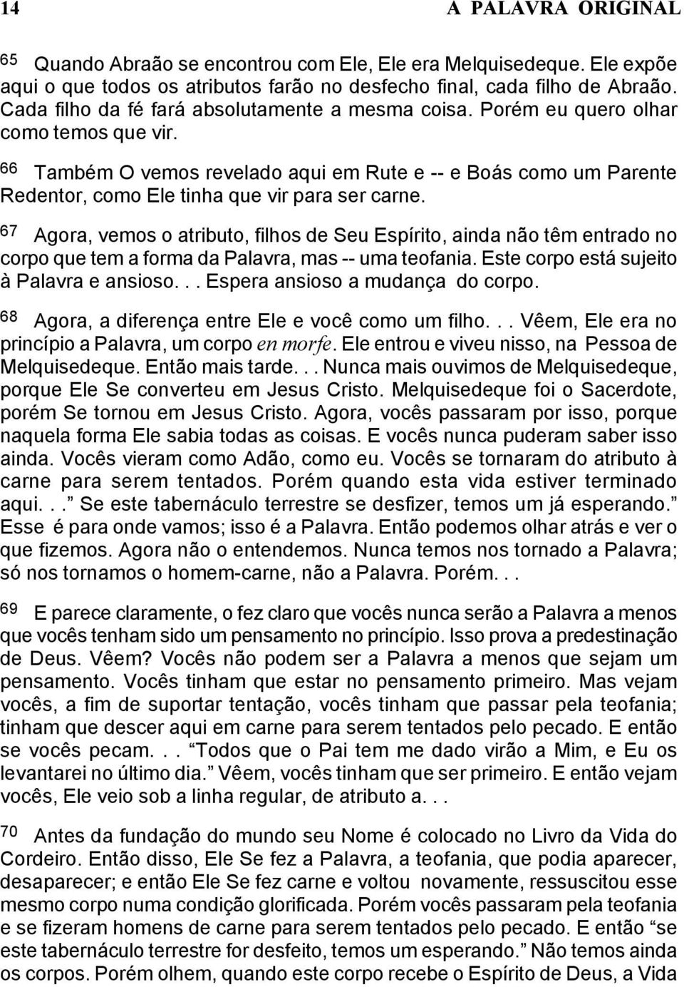 66 Também O vemos revelado aqui em Rute e -- e Boás como um Parente Redentor, como Ele tinha que vir para ser carne.