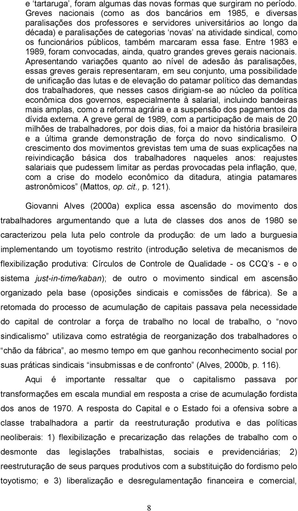 os funcionários públicos, também marcaram essa fase. Entre 1983 e 1989, foram convocadas, ainda, quatro grandes greves gerais nacionais.