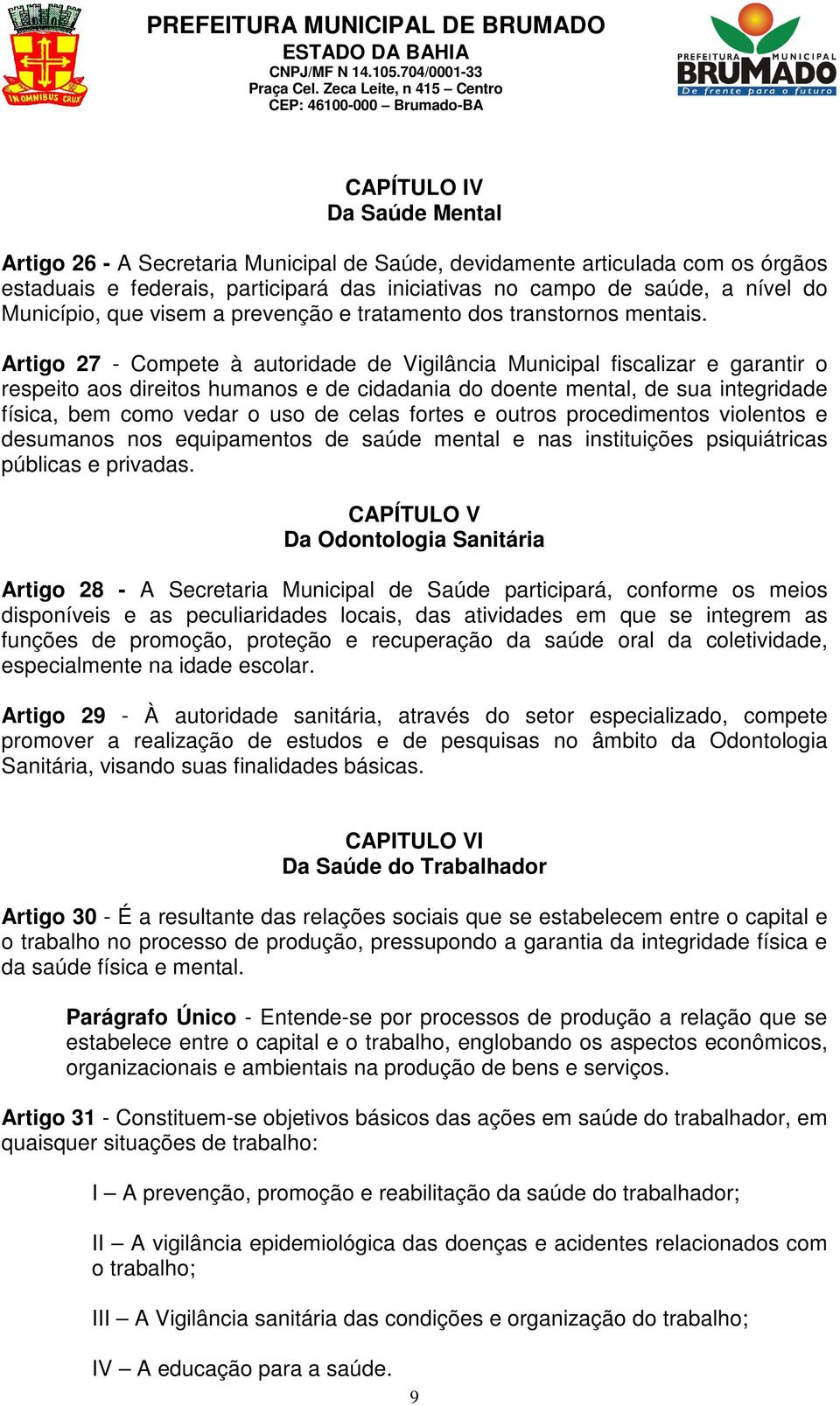 Artigo 27 - Compete à autoridade de Vigilância Municipal fiscalizar e garantir o respeito aos direitos humanos e de cidadania do doente mental, de sua integridade física, bem como vedar o uso de