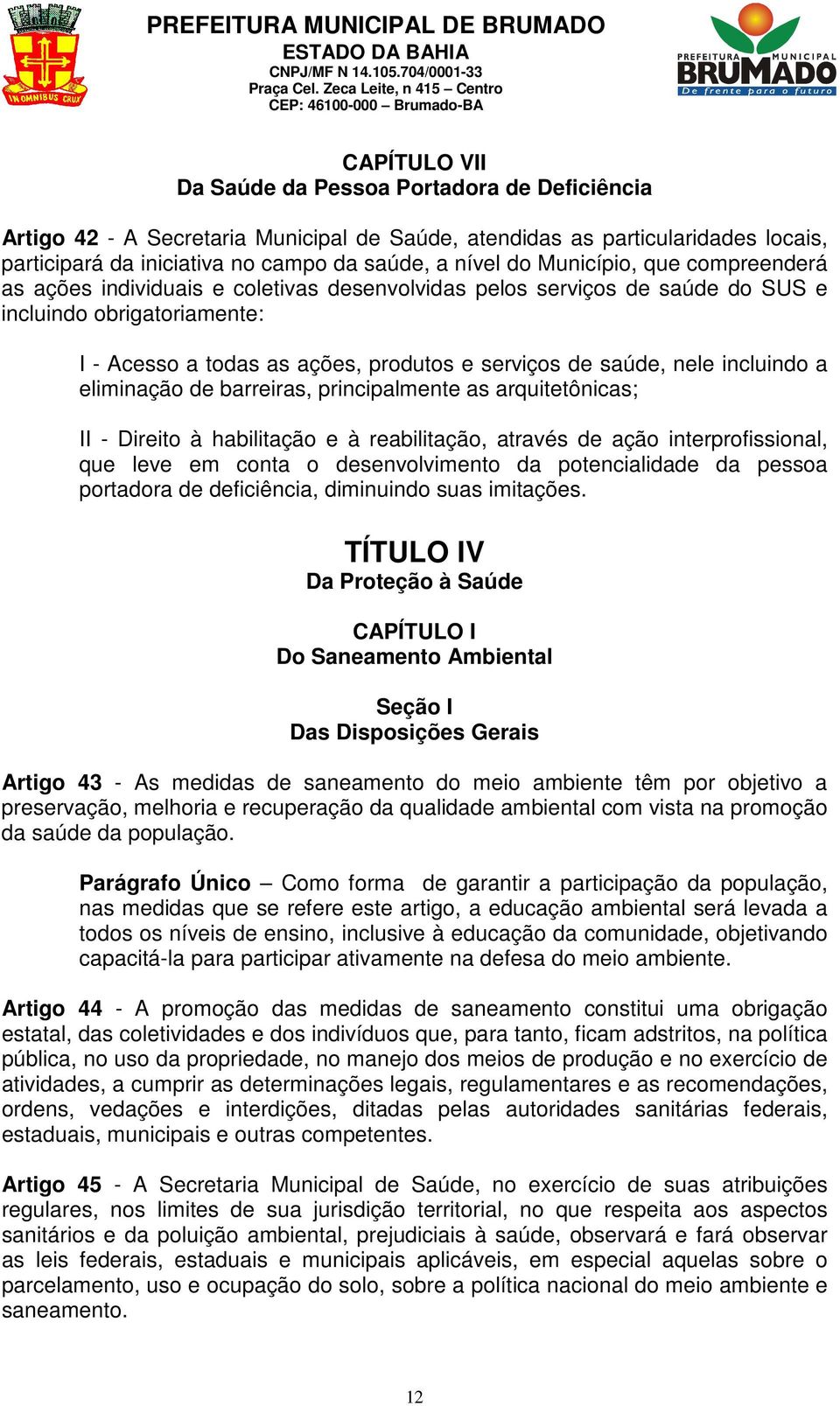 incluindo a eliminação de barreiras, principalmente as arquitetônicas; II - Direito à habilitação e à reabilitação, através de ação interprofissional, que leve em conta o desenvolvimento da