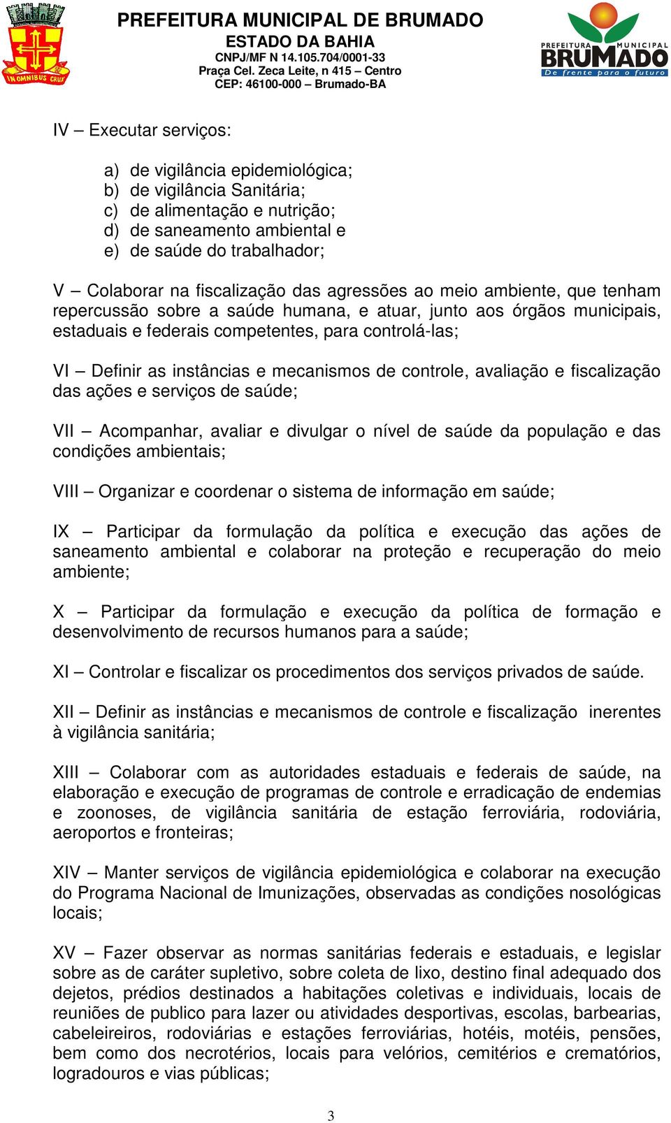 mecanismos de controle, avaliação e fiscalização das ações e serviços de saúde; VII Acompanhar, avaliar e divulgar o nível de saúde da população e das condições ambientais; VIII Organizar e coordenar