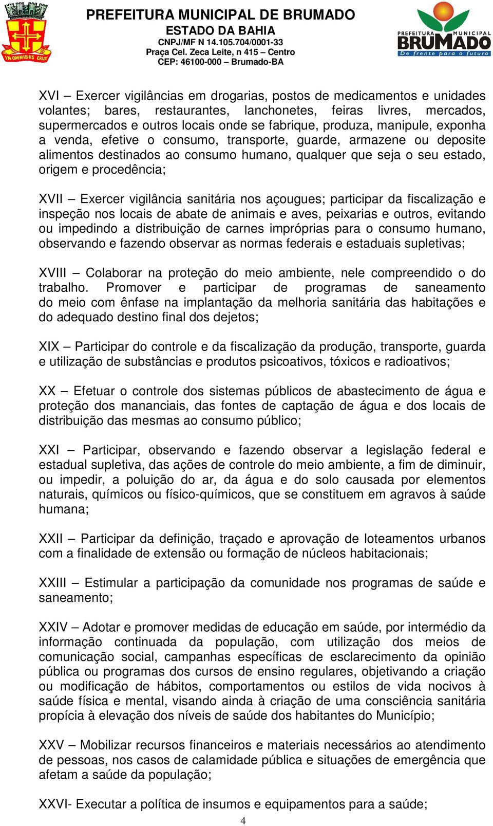 vigilância sanitária nos açougues; participar da fiscalização e inspeção nos locais de abate de animais e aves, peixarias e outros, evitando ou impedindo a distribuição de carnes impróprias para o